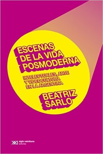 Escenas de la vida posmoderna: intelectuales, arte y videocultura en la argentina (Teoría)