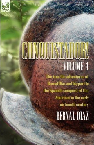 Conquistador! the True Life Adventures of Bernal Diaz and His Part in the Spanish Conquest of the Americas in the Early Sixteenth Century: Volume 1