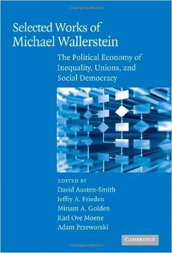 Selected Works of Michael Wallerstein: The Political Economy of Inequality, Unions, and Social Democracy (Cambridge Studies in Comparative Politics)