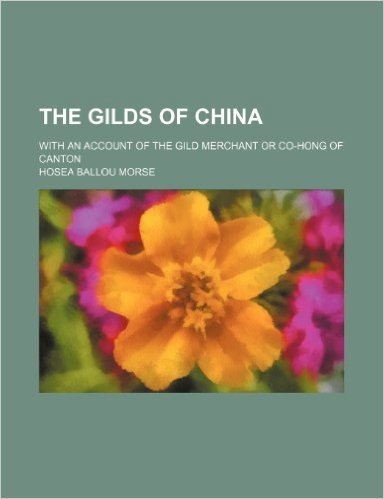 The Gilds of China; With an Account of the Gild Merchant or Co-Hong of Canton