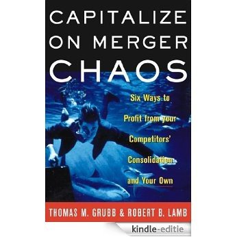 Capitalize on Merger Chaos: Six Ways to Profit from Your Competitors' Consolidation and Your Own (English Edition) [Kindle-editie]