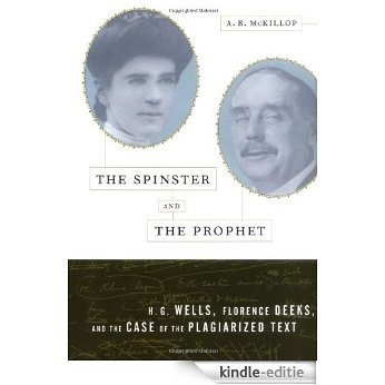 The Spinster and the Prophet: H.G. Wells, Florence Deeks, and the Case of the Plagiarized Text [Kindle-editie]