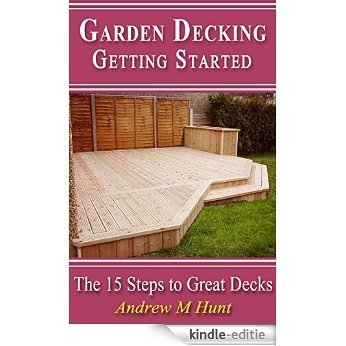 Garden Decking, Getting Started: The 15 Steps to Great Decks (English Edition) [Kindle-editie]