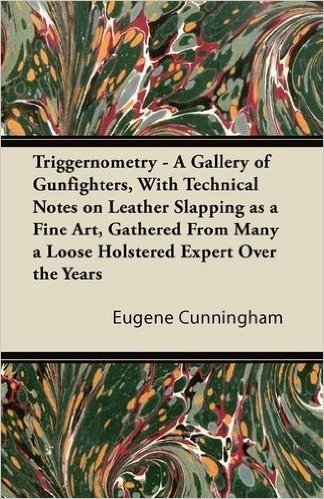 Triggernometry - A Gallery of Gunfighters, with Technical Notes on Leather Slapping as a Fine Art, Gathered from Many a Loose Holstered Expert Over the Years