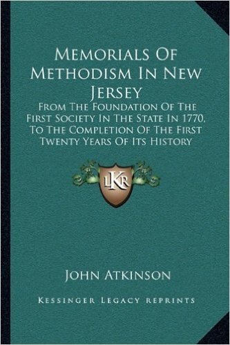Memorials of Methodism in New Jersey: From the Foundation of the First Society in the State in 1770, to the Completion of the First Twenty Years of Its History (1860)