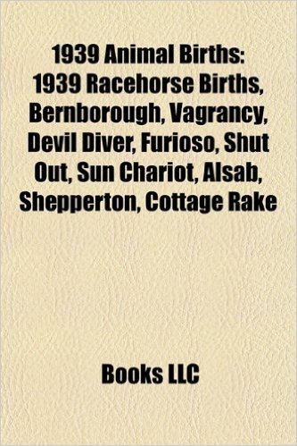 1939 Animal Births: 1939 Racehorse Births, Bernborough, Vagrancy, Devil Diver, Furioso, Shut Out, Sun Chariot, Alsab, Shepperton, Cottage