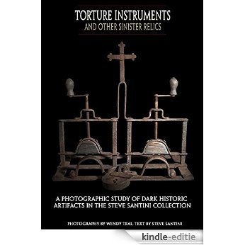 Torture Instruments and Other Sinister Relics: A photographic study of dark historic artifacts in The Steve Santini Collection (English Edition) [Kindle-editie]