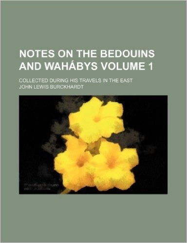 Notes on the Bedouins and Wahabys; Collected During His Travels in the East Volume 1