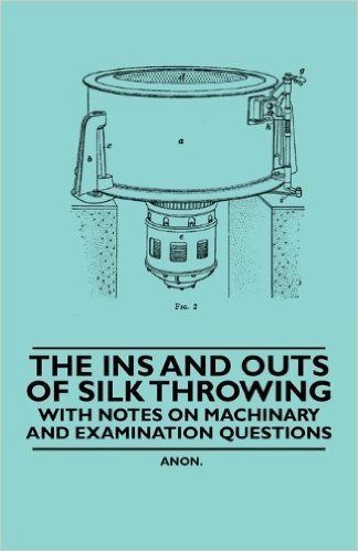 The Ins and Outs of Silk Throwing - With Notes on Machinery and Examination Questions baixar