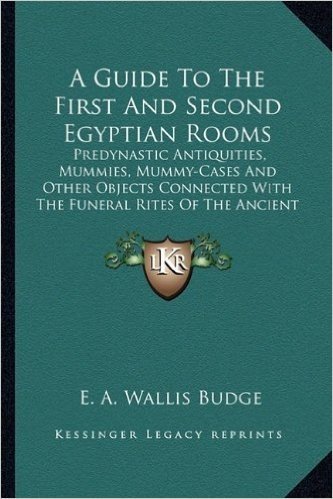 A Guide to the First and Second Egyptian Rooms: Predynastic Antiquities, Mummies, Mummy-Cases and Other Objects Connected with the Funeral Rites of the Ancient Egyptians