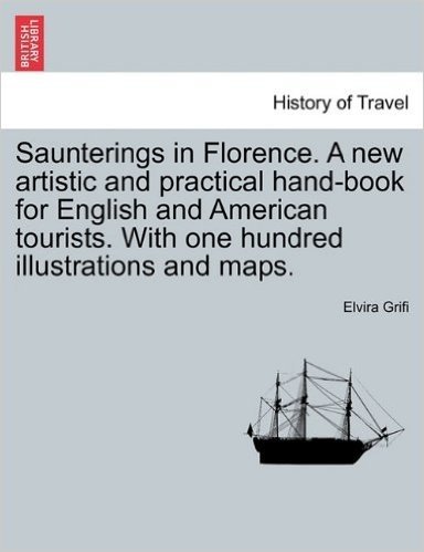 Saunterings in Florence. a New Artistic and Practical Hand-Book for English and American Tourists. with One Hundred Illustrations and Maps.