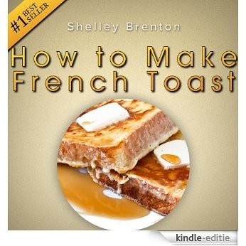 How to Make French Toast! The Only Place That Really Answers the Question: Really, How Do You Make French Toast? (English Edition) [Kindle-editie]
