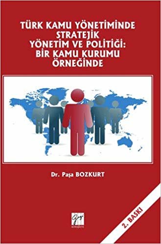 Türk Kamu Yönetiminde Stratejik Yönetim ve Politiği: Bir Kamu Kurumu Örneğinde