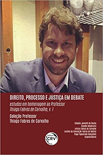 Direito, processo e justiça em debate:: estudos em homenagem ao Professor Thiago Fabres de Carvalho VOLUME 1 Coleção Professor Thiago Fabres de Carvalho