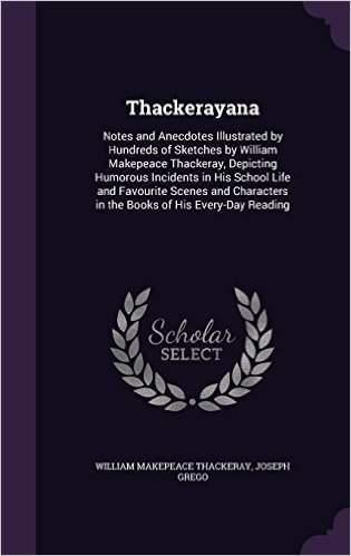Thackerayana: Notes and Anecdotes Illustrated by Hundreds of Sketches by William Makepeace Thackeray, Depicting Humorous Incidents in His School Life ... in the Books of His Every-Day Reading