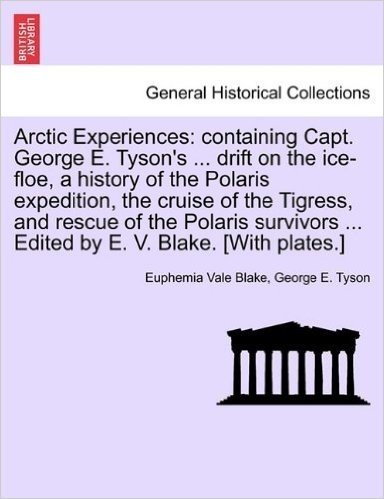 Arctic Experiences: Containing Capt. George E. Tyson's ... Drift on the Ice-Floe, a History of the Polaris Expedition, the Cruise of the T