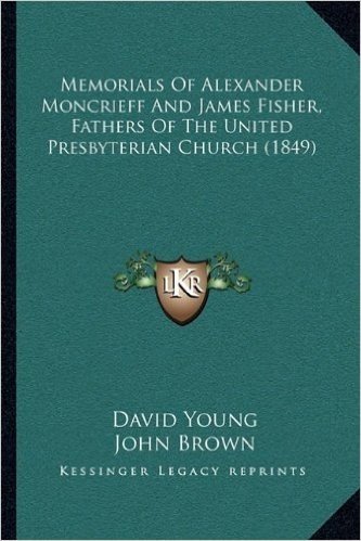 Memorials of Alexander Moncrieff and James Fisher, Fathers of the United Presbyterian Church (1849)
