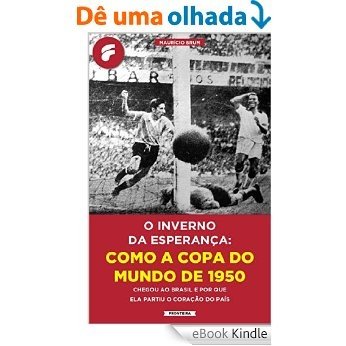 O inverno da esperança: como a Copa do Mundo de 1950 chegou ao Brasil e por que ela partiu o coração do país [eBook Kindle]