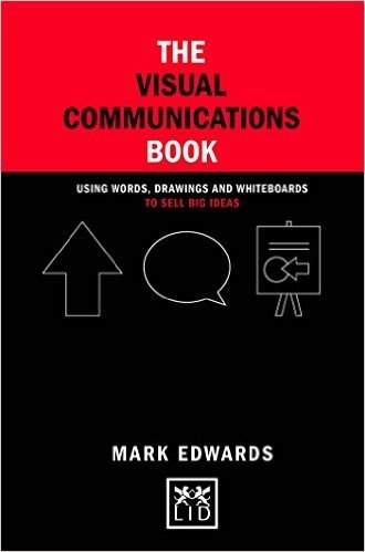 The Visual Communications Book: Using Words, Drawings and Whiteboards to Sell Big Ideas