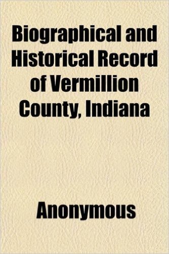 Biographical and Historical Record of Vermillion County, Indiana; Containing Portraits of All the Presidents of the United States from