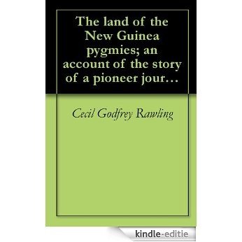 The land of the New Guinea pygmies; an account of the story of a pioneer journey of exploration into the heart of New Guinea (1913) (English Edition) [Kindle-editie]