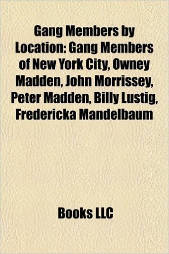 Gang Members by Location: Gang Members of New York City, Owney Madden, John Morrissey, Peter Madden, Billy Lustig, Fredericka Mandelbaum