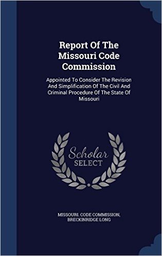Report of the Missouri Code Commission: Appointed to Consider the Revision and Simplification of the Civil and Criminal Procedure of the State of Missouri
