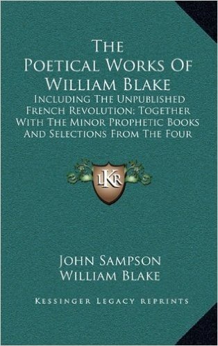 The Poetical Works of William Blake: Including the Unpublished French Revolution; Together with the Minor Prophetic Books and Selections from the Four Zoas, Milton and Jerusalem