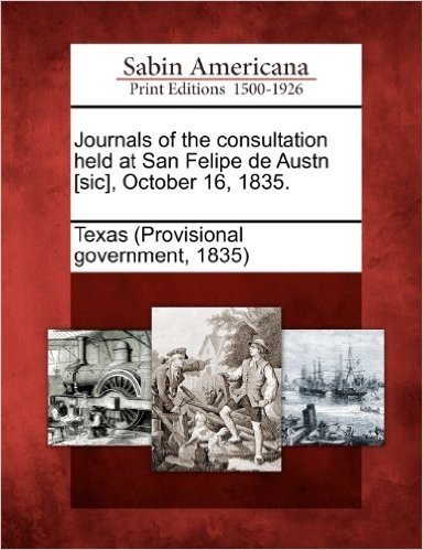 Journals of the Consultation Held at San Felipe de Austn [Sic], October 16, 1835.