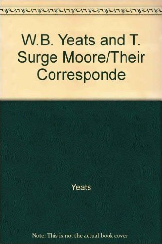 W.B. Yeats and T. Surge Moore: Their Correspondence, 1901$1937
