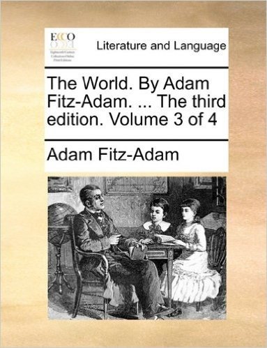 The World. by Adam Fitz-Adam. ... the Third Edition. Volume 3 of 4