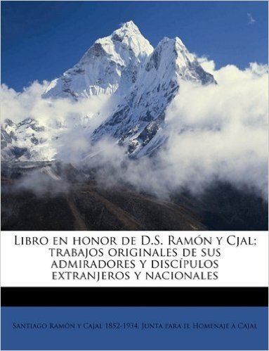 Libro En Honor de D.S. Ramon y Cjal; Trabajos Originales de Sus Admiradores y Discipulos Extranjeros y Nacionales Volume 01