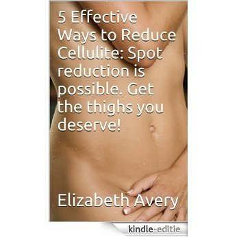 5 Effective Ways to Reduce Cellulite: Spot reduction is possible. Get the thighs you deserve! (English Edition) [Kindle-editie]