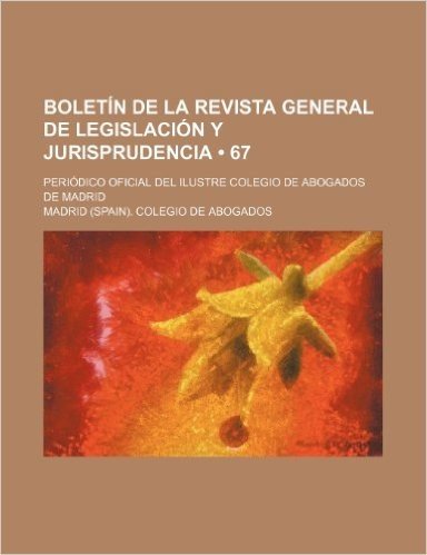 Boletin de La Revista General de Legislacion y Jurisprudencia (67); Periodico Oficial del Ilustre Colegio de Abogados de Madrid