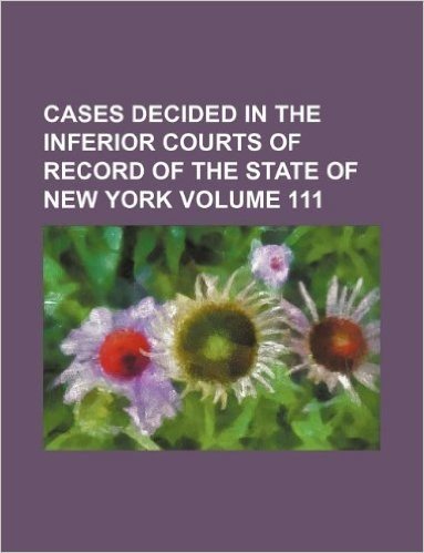 Cases Decided in the Inferior Courts of Record of the State of New York Volume 111