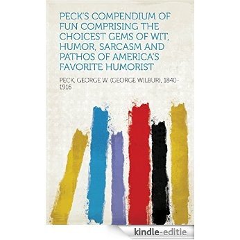 Peck's Compendium of Fun Comprising the Choicest Gems of Wit, Humor, Sarcasm and Pathos of America's Favorite Humorist [Kindle-editie]