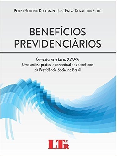 Benefícios Previdenciários. Comentários à Lei N. 8.213/91. Uma Análise Prática e Conceitual dos Benefícios da Previdência Social no Brasil
