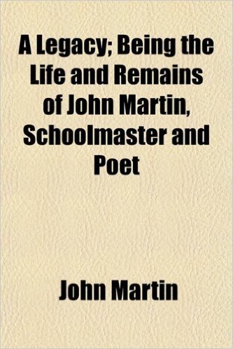A Legacy (Volume 1); Being the Life and Remains of John Martin, Schoolmaster and Poet