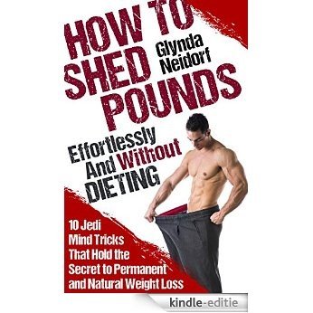 How To Shed Pounds Effortlessly And Without Dieting: 10 Jedi Mind Tricks that Hold the Secret to Permanent and Natural Weight Loss (English Edition) [Kindle-editie]