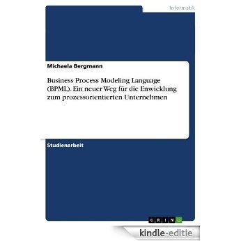 Business Process Modeling Language (BPML). Ein neuer Weg für die Enwicklung zum prozessorientierten Unternehmen [Kindle-editie]