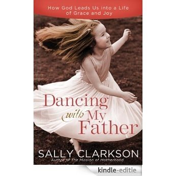 Dancing with My Father: How God Leads Us into a Life of Grace and Joy [Kindle-editie]