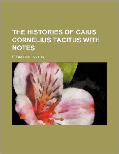 The Histories of Caius Cornelius Tacitus with Notes