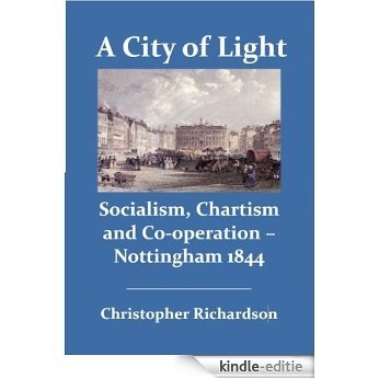 A City of Light Socialism, Chartism and Co-operation - Nottingham 1844 (English Edition) [Kindle-editie]