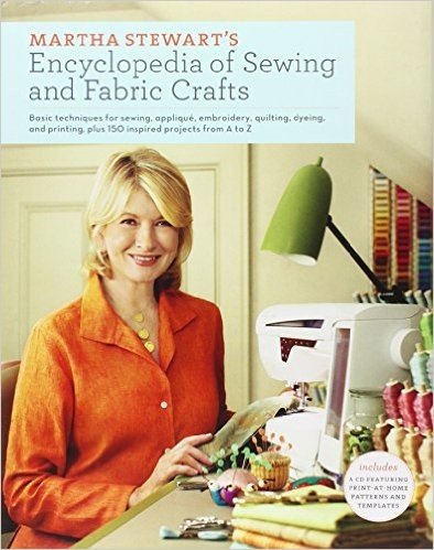 Martha Stewart's Encyclopedia of Sewing and Fabric Crafts: Basic Techniques for Sewing, Applique, Embroidery, Quilting, Dyeing, and Printing, Plus 150