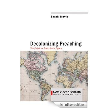 Decolonizing Preaching: Decolonizing Preaching The Pulpit as Postcolonial Space (Lloyd John Ogilvie Institute of Preaching Series Book 6) (English Edition) [Kindle-editie]