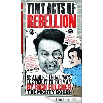 Tiny Acts of Rebellion: 97 Almost-Legal Ways To Stick It To The Man [Kindle-editie]