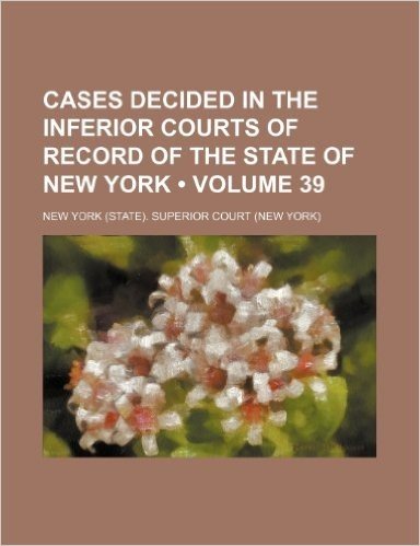 Cases Decided in the Inferior Courts of Record of the State of New York (Volume 39 ) baixar
