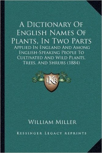 A Dictionary of English Names of Plants, in Two Parts: Applied in England and Among English-Speaking People to Cultivated and Wild Plants, Trees, and Shrubs (1884)