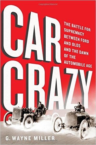 Car Crazy: The Battle for Supremacy Between Ford and Olds and the Dawn of the Automobile Age