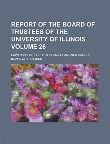 Report of the Board of Trustees of the University of Illinois Volume 26